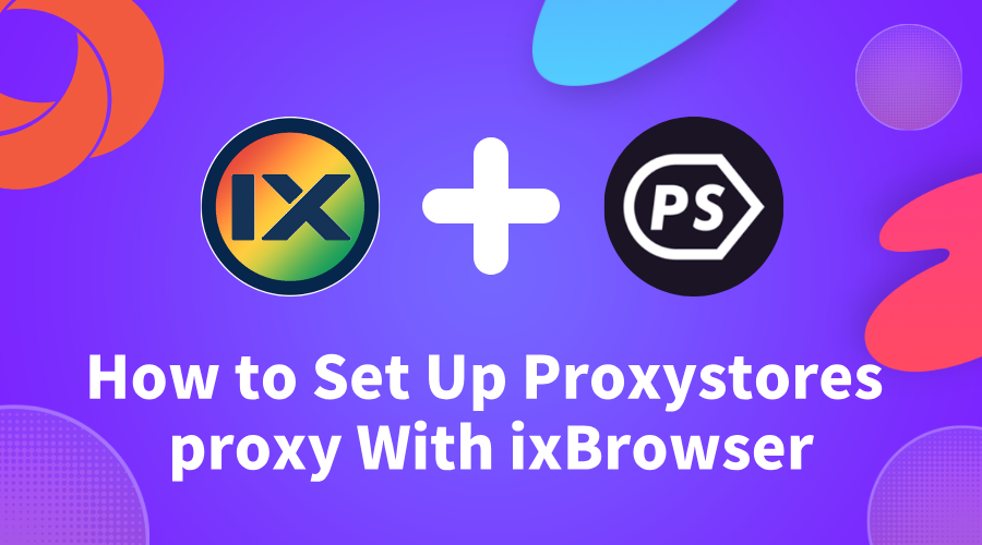How to Set Up Proxystores proxy With ixBrowser