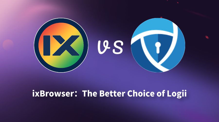 ixBrowser vs Logii: Why More Users Are Switching from Logii to ixBrowser?