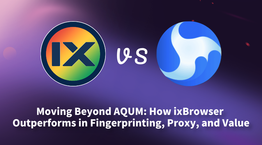 Moving Beyond AQUM: How ixBrowserOutperforms in Fingerprinting, Proxy, and Value